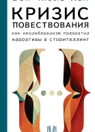 Кризис повествования Как неолиберализм превратил нарративы в сторителлинг
