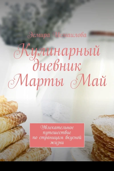 Кулинарный дневник Марты Май Увлекательное путешествие по страницам вкусной жизни