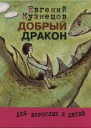 Кузнецов Евгений Николаевич Добрый дракон или История о верной дружбе и добром сердце Сказкапритча