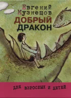 Кузнецов Евгений Николаевич Добрый дракон или История о верной дружбе и добром сердце Сказкапритча