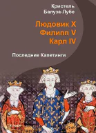 Людовик X Филипп V Карл IV Последние Капетинги