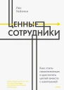 Лиз Уайзман Ценные сотрудники Как стать незаменимым и достигать целей вместе с компанией