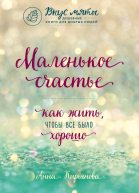 Маленькое счастье Как жить чтобы все было хорошо  Кирьянова Анна Валентиновна