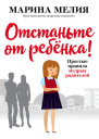 Марина Мелия  Отстаньте от ребёнка Простые правила мудрых родителей
