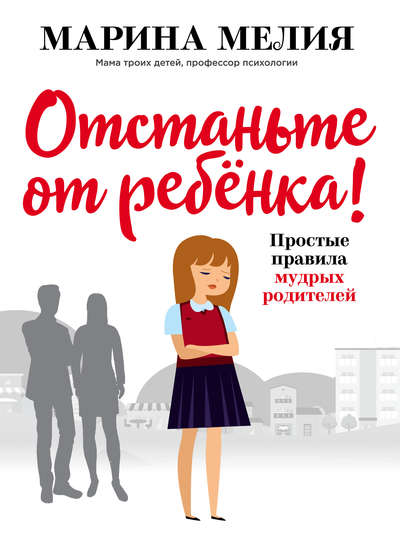 Марина Мелия  Отстаньте от ребёнка Простые правила мудрых родителей