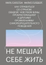 Марк Гоулстон Филип Голдберг Не мешай себе жить Как справиться со страхом обидой чувством вины прокрастинацией и другими проявлениями саморазрушительного поведения
