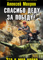 Махров А М Спасибо деду за Победу Это и моя война