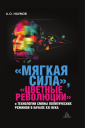 Мягкая сила цветные революции и технологии смены политических режимов в начале XXI века