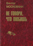 Московкин В Ф Не говори что любишь Повести