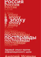 Мовчан Андрей Россия в эпоху постправды Здравый смысл против информационного шума