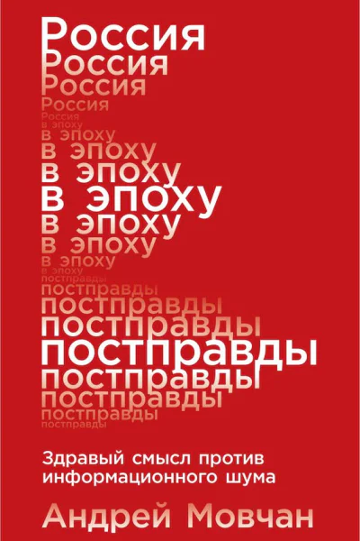 Мовчан Андрей Россия в эпоху постправды Здравый смысл против информационного шума