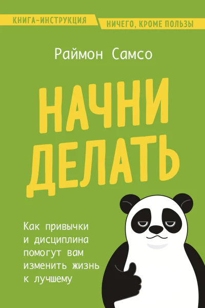 Начни делать Как привычки и дисциплина помогут вам изменить жизнь к лучшему  Раймон Самсо
