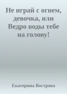Не играй с огнем девочка или Ведро воды тебе на голову