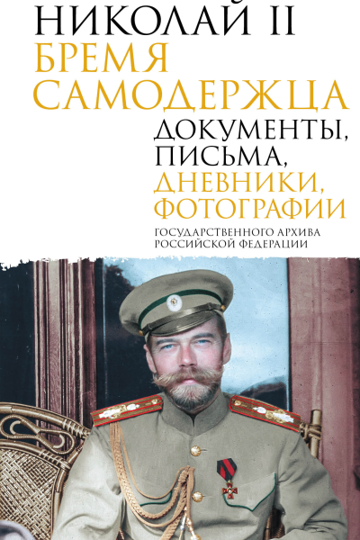 Николай II Бремя самодержца Документы письма дневники фотографии Государственного архива Российской Федерации