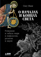О началах и концах света Рождение и гибель мира в мифологии религии и науке