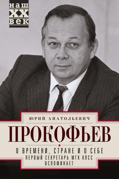 О времени стране и о себе Первый секретарь МГК КПСС вспоминает  Юрий Анатольевич Прокофьев