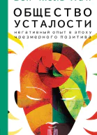 Общество усталости Негативный опыт в эпоху чрезмерного позитива
