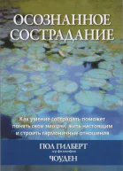 Осознанное сострадание Как умение сострадать поможет понять свои эмоции жить настоящим и строить гармоничные отношения