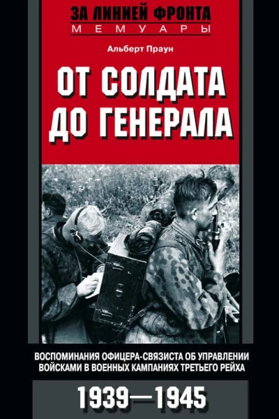 От солдата до генерала Воспоминания офицерасвязиста об управлении войсками в военных кампаниях Третьего рейха 19391945  Праун Альберт