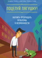 Поцелуй лягушку Научись превращать проблемы в возможности