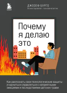 Почему я делаю это Как распознать свои психологические защиты и научиться справляться с неприятными эмоциями и последствиями детских травм