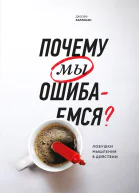 Почему мы ошибаемся Ловушки мышления в действии