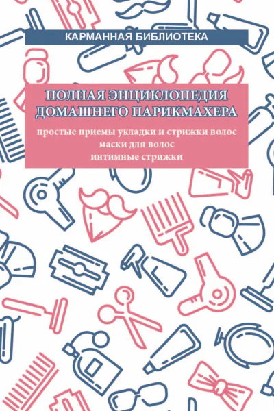 Полная энциклопедия домашнего парикмахера Простые приемы укладки и стрижки волос Маски для волос Интимные стрижки  автсост В Надеждина