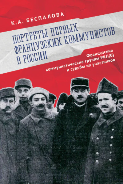 Портреты первых французских коммунистов в России Французские коммунистические группы РКПб и судьбы их участников  К А Беспалова