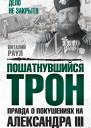Пошатнувшийся трон Правда о покушениях на Александра III