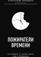 Пожиратели времени Как избавить от лишней работы себя и сотрудников