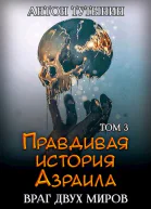 Правдивая история Азраила Враг двух миров Том 3й