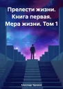 Прелести жизни Книга первая Мера жизни Том 1