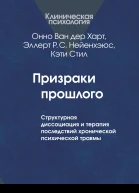 Призраки прошлого Структурная диссоциация и терапия последствий хронической психической травмы