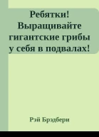 Ребятки Выращивайте гигантские грибы у себя в подвалах