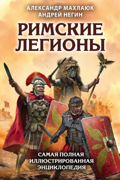 Римские легионы Самая полная иллюстрированная энциклопедия