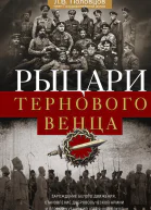 Рыцари тернового венца Зарождение Белого движения становление Добровольческой армии и Первый Кубанский Ледяной поход 1918 года