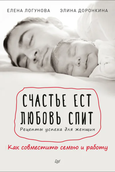 Счастье ест Любовь спит Рецепты успеха для женщин Как совместить семью и работу