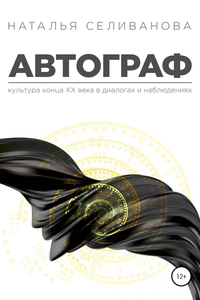 Селиванова Наталья Автограф Культура ХХ века в диалогах и наблюдениях