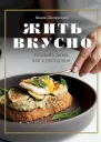 Шелушенко Мария Жить вкусно Готовить дома как в ресторане