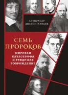 Семь пророков Мировая катастрофа и грядущее возрождение