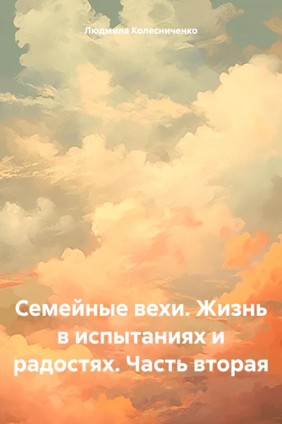 Семейные вехи Жизнь в испытаниях и радостях Часть вторая