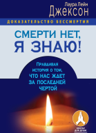 Смерти нет я знаю Правдивая история о том что нас ждет за последней чертой