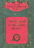 Сопротивление большевизму 1917  1918 гг  Составление научная редакция предисловие и комментарии д и н С В Волкова