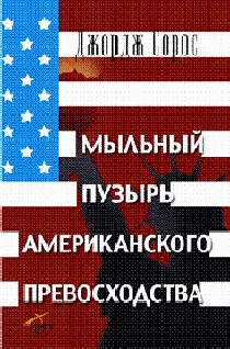 Сорос Джордж Мыльный пузырь американского превосходства На что следует направить американскую мощь