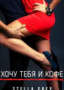Стелла Грей Хочу тебя И кофе