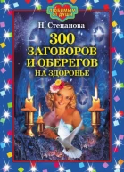 Степанова Н И 300 заговоров и оберегов на здоровье Москва РИПОЛ классик 2007 ISBN 97857905444