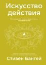 Стивен Бангей Искусство действия Как преодолеть разрыв между планами и их реализацией
