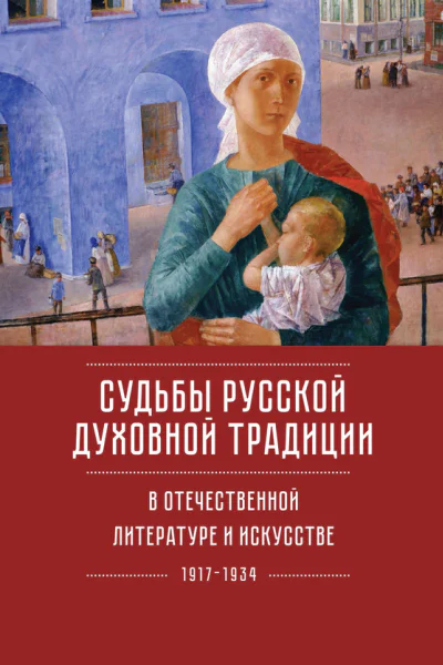 Судьбы русской духовной традиции в отечественной литературе и искусстве ХХ века  начала ХХI века 19172017 Том 1 19171934