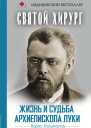 Святой хирург Жизнь и судьба архиепископа Луки