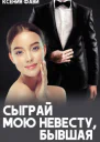 Сыграй мою невесту бывшая СИ